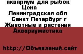 аквариум для рыбок › Цена ­ 2 300 - Ленинградская обл., Санкт-Петербург г. Животные и растения » Аквариумистика   